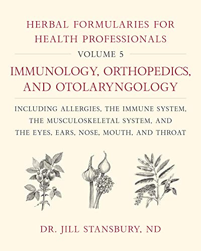 Herbal Formularies for Health Professionals, Volume 5:Immunology, Orthopedics, and Otolaryngology, including Allergies, the Immune System, the ... System, and the Eyes, Ears, Nose, Mouth, and Throat